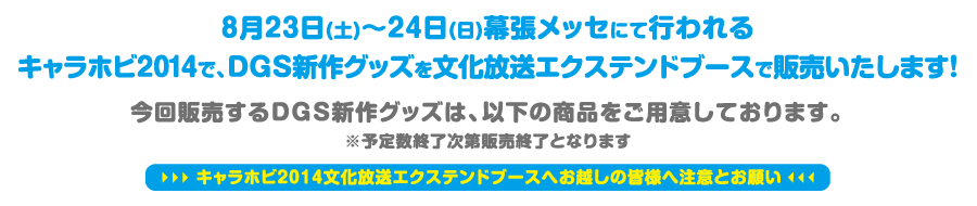 8月23日（土）〜24日（日）幕張メッセにて行われるキャラホビ2014で、DGS新作グッズを文化放送エクステンドブースで販売いたします！