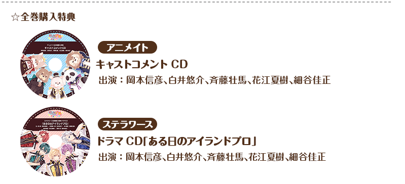 ・全巻購入特典　アニメイト　：キャストコメントCD  出演：岡本信彦、白井悠介、斉藤壮馬、花江夏樹、細谷佳正　ステラワース：ドラマCD「ある日のアイランドプロ」　出演：岡本信彦、白井悠介、斉藤壮馬、花江夏樹、細谷佳正