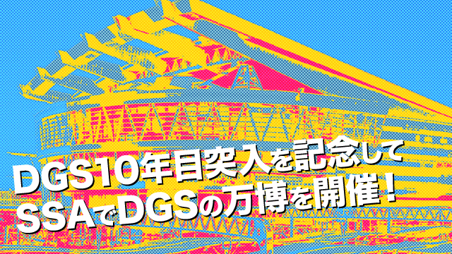 DGS10年目突入を記念してSSAでDGSの万博を開催！